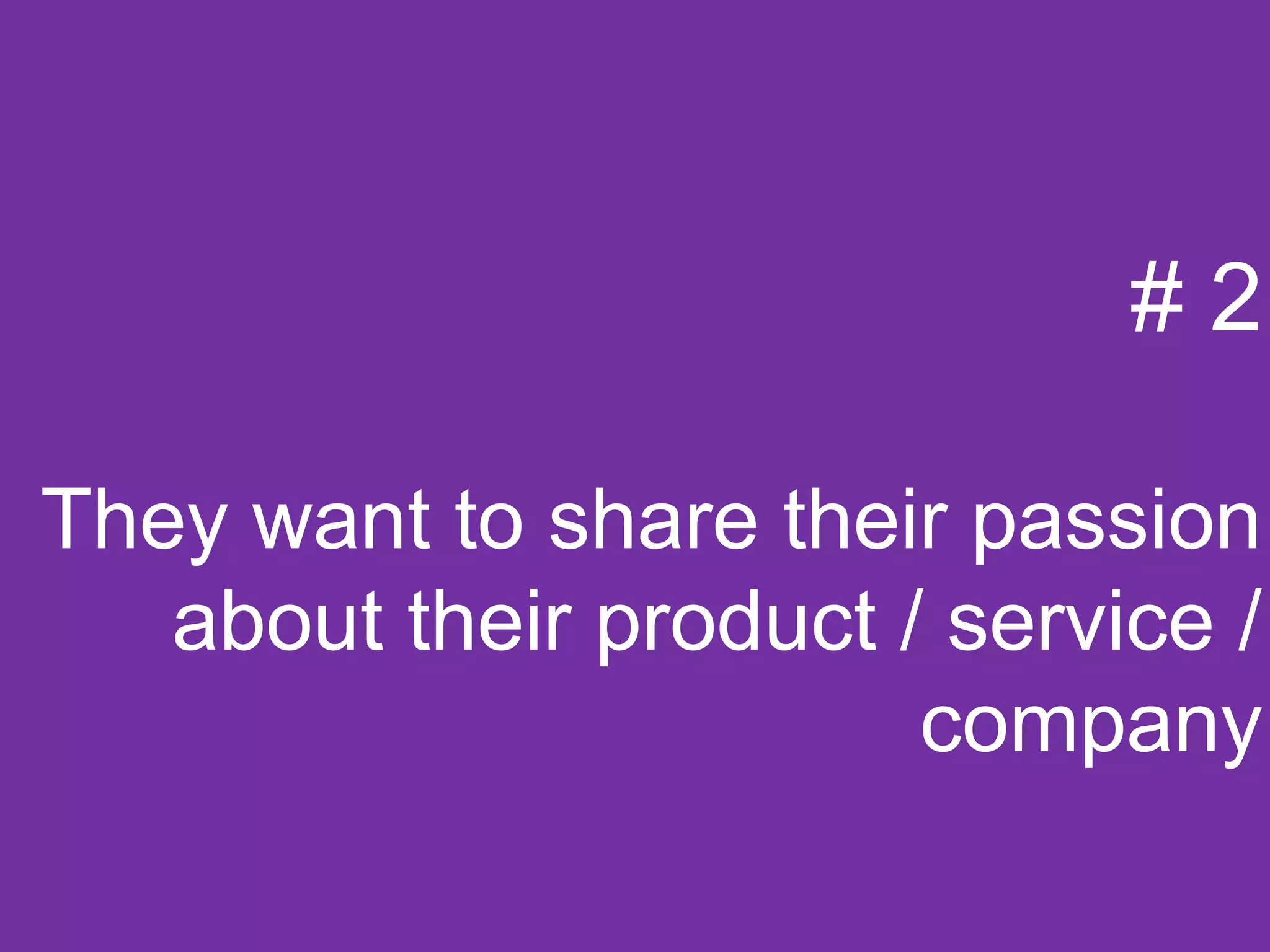 #2

They want to share their passion
   about their product / service /
                        company
 