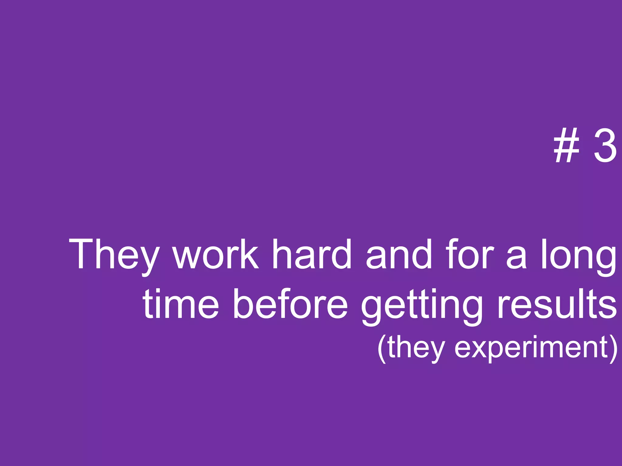 #3

They work hard and for a long
   time before getting results
                (they experiment)
 
