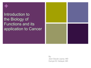 +
Introduction to
the Biology of
Functions and its
application to Cancer
By:
Jean Claude Lapraz, MD
Kamyar M. Hedayat, MD
 