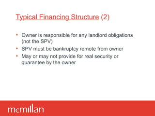 Typical Financing Structure  (2) Owner is responsible for any landlord obligations (not the SPV) SPV must be bankruptcy remote from owner May or may not provide for real security or guarantee by the owner 