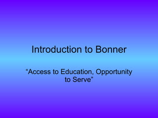 Introduction to Bonner “Access to Education, Opportunity to Serve” 