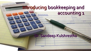 introducingintroducing bookkeeping andbookkeeping and
accounting 1accounting 1
Dr. Sandeep KulshresthaDr. Sandeep Kulshrestha
 