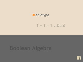 Mediotype

1 + 1 = 1...Duh!

Boolean Algebra
M

 