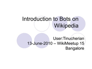 Introduction to Bots on Wikipedia User:Tinucherian 13-June-2010 – WikiMeetup 15 Bangalore 