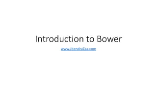 Introduction to Bower 
www.JitendraZaa.com 
 