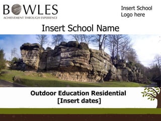 Insert School Name Outdoor Education Residential  [Insert dates] Insert School Logo here 