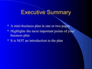 Executive Summary

A   mini-business plan in one or two pages
 Highlights the most important points of your
  business plan
 It is NOT an introduction to the plan
 