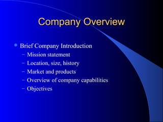 Company Overview

 Brief   Company Introduction
  – Mission statement
  – Location, size, history
  – Market and products
  – Overview of company capabilities
  – Objectives
 