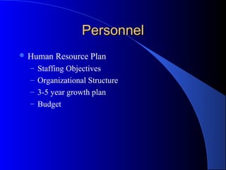 Personnel
 Human   Resource Plan
  – Staffing Objectives
  – Organizational Structure
  – 3-5 year growth plan
  – Budget
 