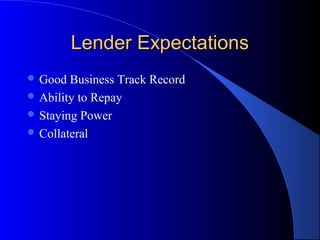 Lender Expectations
 Good  Business Track Record
 Ability to Repay
 Staying Power
 Collateral
 