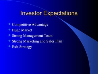 Investor Expectations
 Competitive  Advantage
 Huge Market
 Strong Management Team
 Strong Marketing and Sales Plan
 Exit Strategy
 