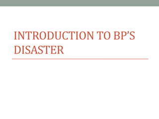 INTRODUCTION TO BP’S
DISASTER
 