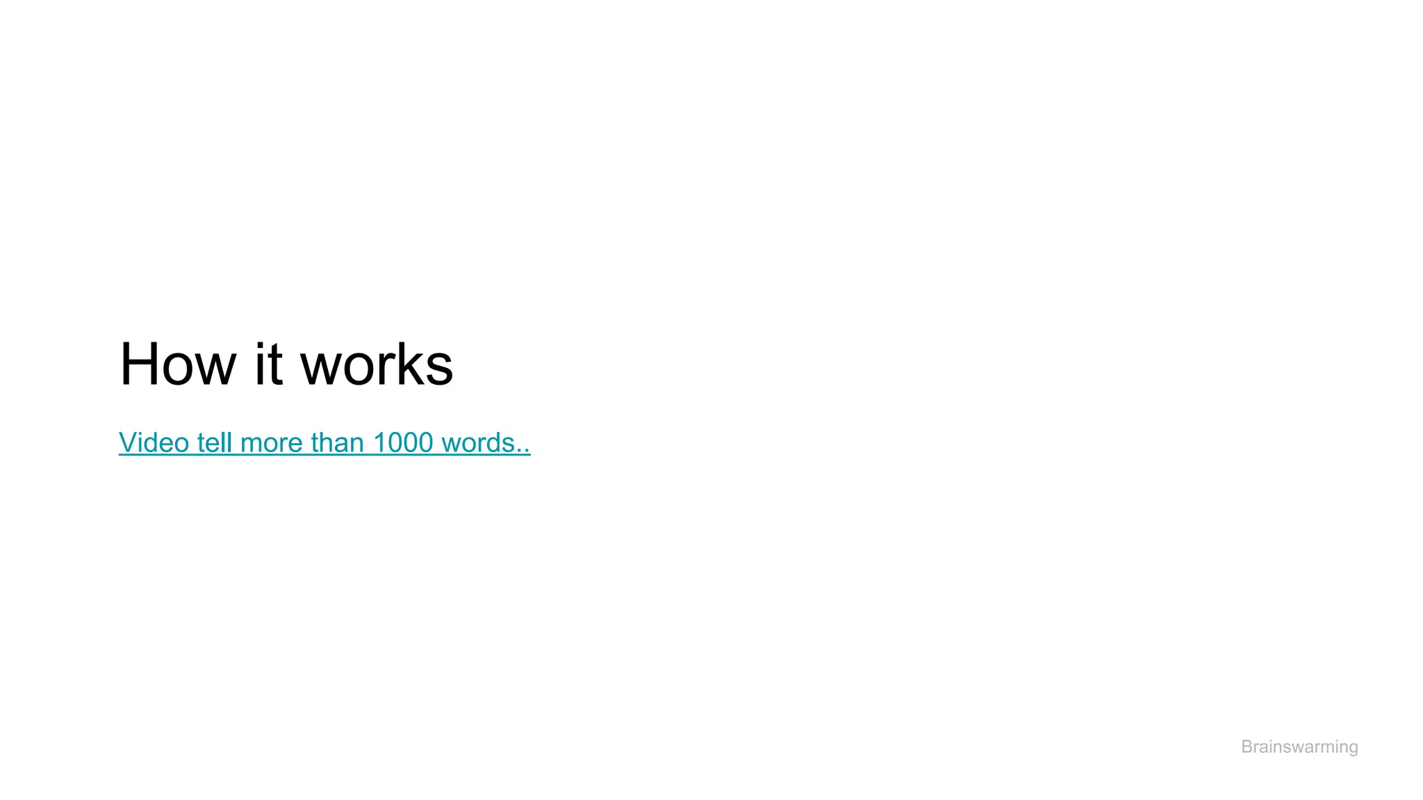 How it works
Brainswarming
Video tell more than 1000 words..
 