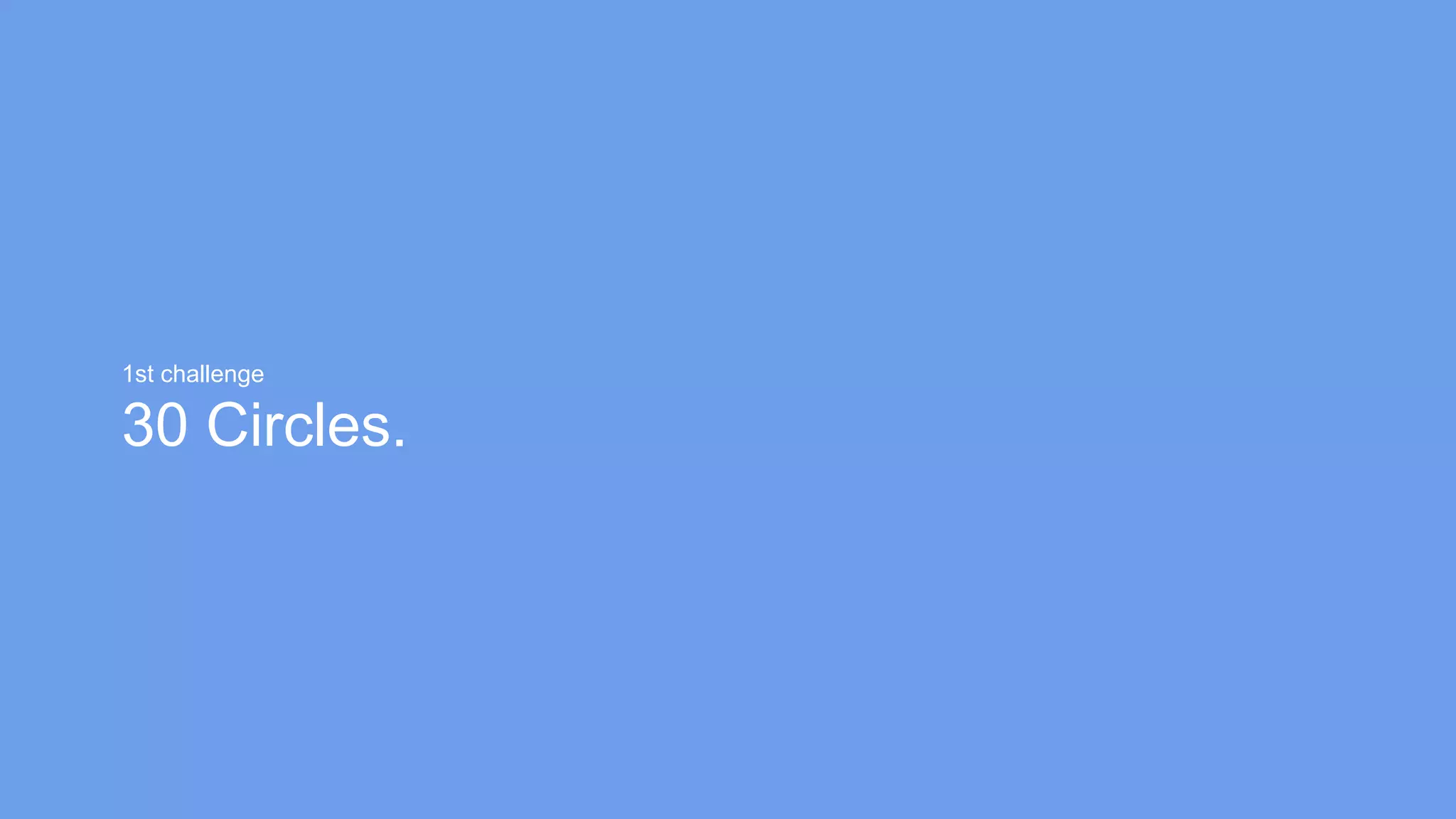 1st challenge
30 Circles.
 