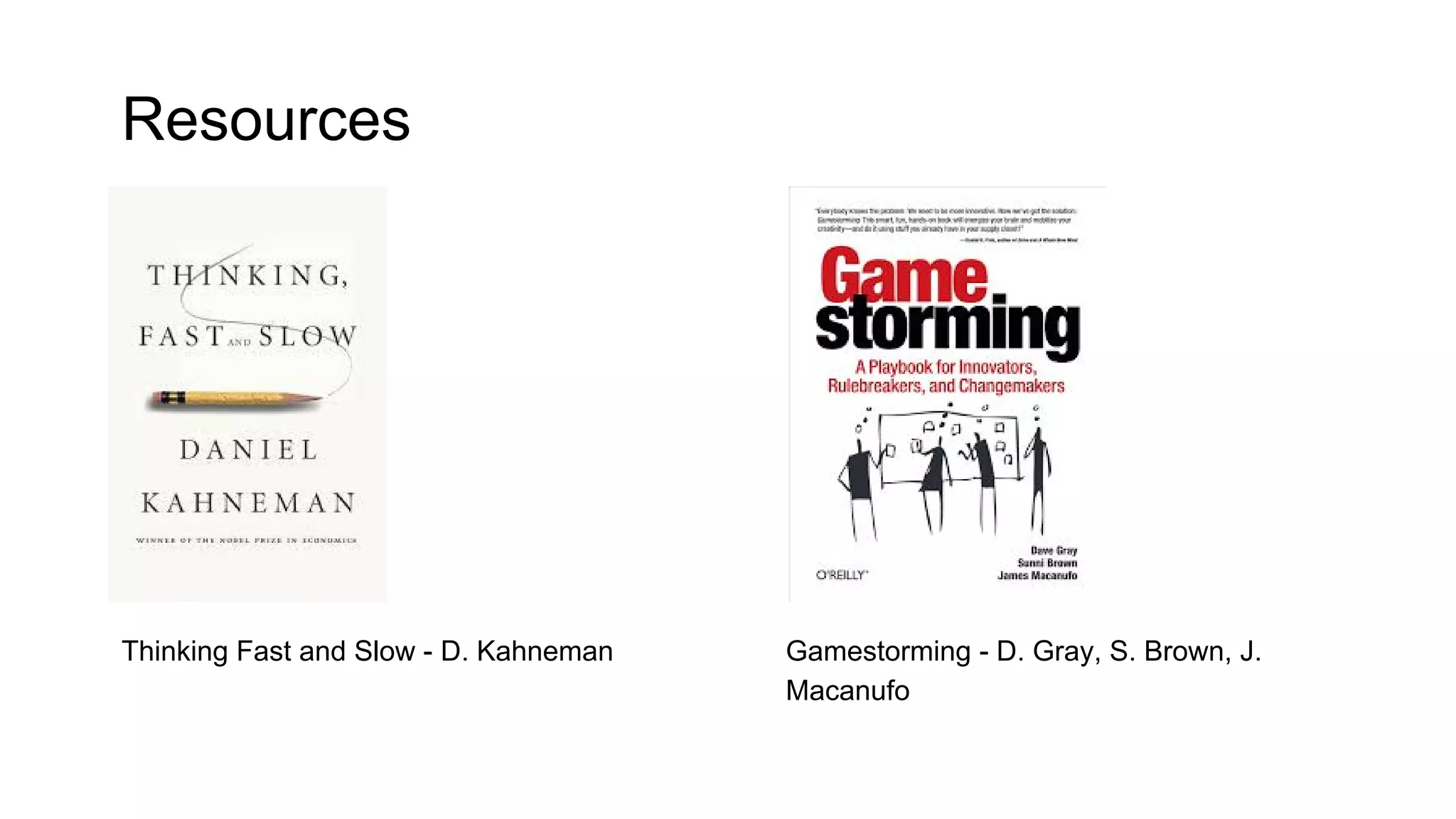 Resources
Thinking Fast and Slow - D. Kahneman Gamestorming - D. Gray, S. Brown, J.
Macanufo
 