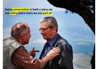 http://www.flickr.com/photos/bourke/2825741887/
Every conversation is both a story we
are telling and a story we are part ...