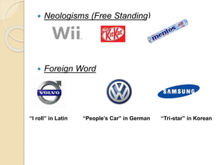  Neologisms (Free Standing) 
 Foreign Word 
“I roll” in Latin “People’s Car” in German “Tri-star” in Korean 
 