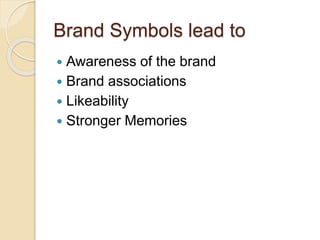 Brand Symbols lead to 
 Awareness of the brand 
 Brand associations 
 Likeability 
 Stronger Memories 
 