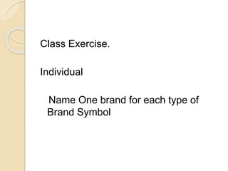 Class Exercise. 
Individual 
Name One brand for each type of 
Brand Symbol 
 