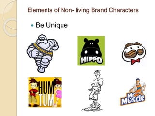 Elements of Non- living Brand Characters 
 Be Unique 
 