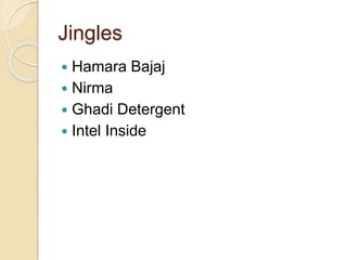 Jingles 
 Hamara Bajaj 
 Nirma 
 Ghadi Detergent 
 Intel Inside 
 