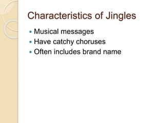 Characteristics of Jingles 
 Musical messages 
 Have catchy choruses 
 Often includes brand name 
 