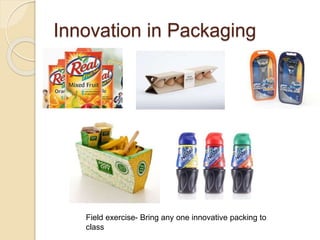 Innovation in Packaging 
Field exercise- Bring any one innovative packing to 
class 
 