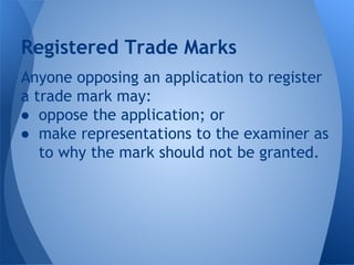 Anyone opposing an application to register
a trade mark may:
● oppose the application; or
● make representations to the examiner as
to why the mark should not be granted.
Registered Trade Marks
 