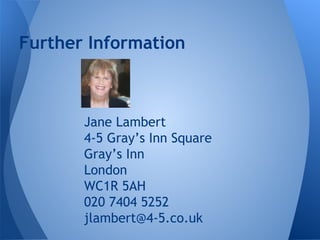 Jane Lambert
4-5 Gray’s Inn Square
Gray’s Inn
London
WC1R 5AH
020 7404 5252
jlambert@4-5.co.uk
Further Information
 