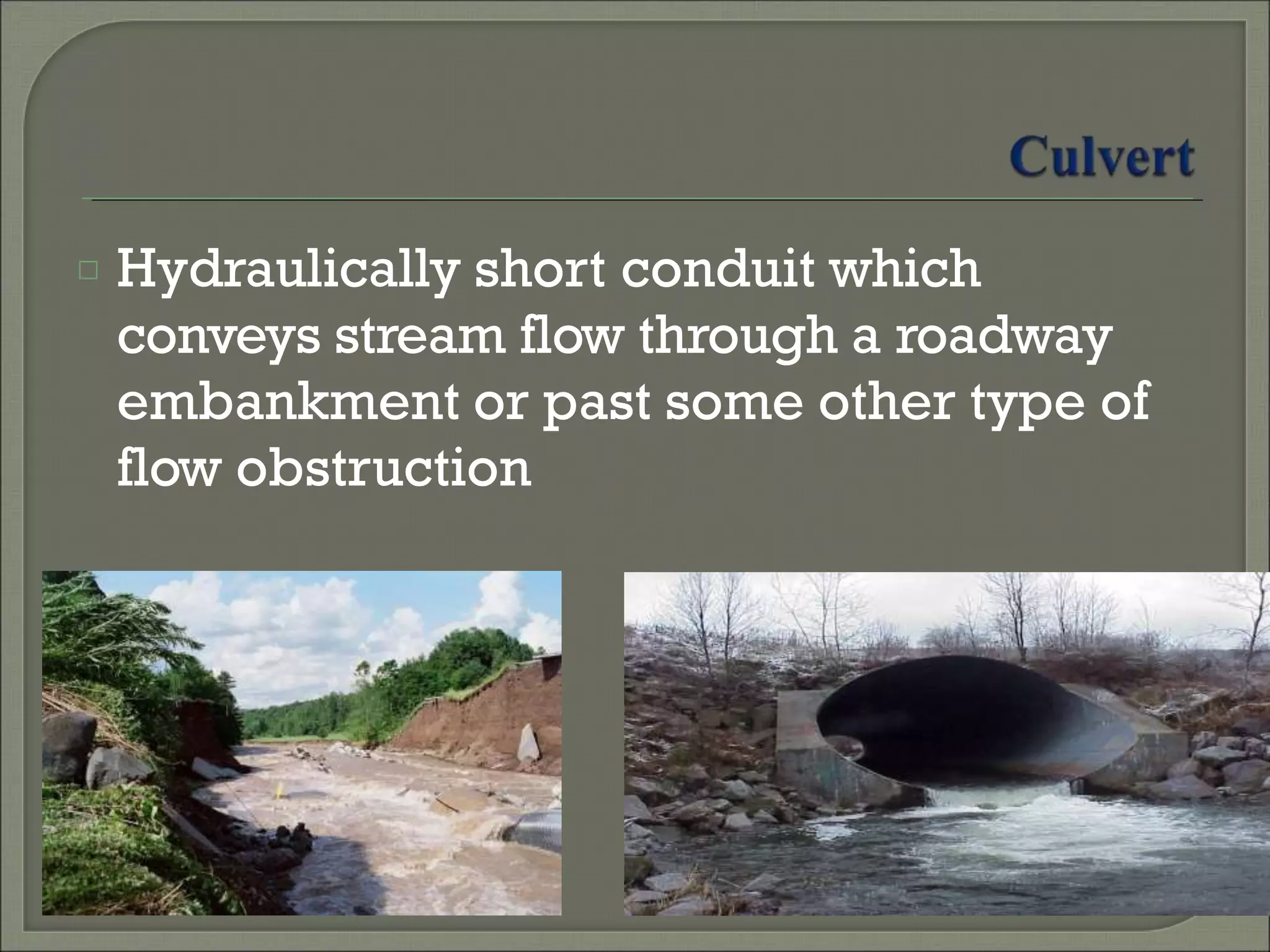 □ Hydraulically short conduit which
conveys stream flow through a roadway
embankment or past some other type of
flow obstruction
 