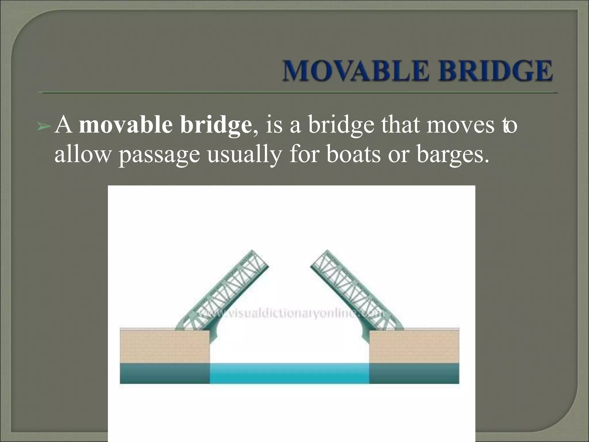 ➢A movable bridge, is a bridge that moves to
allow passage usually for boats or barges.
 