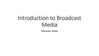 Introduction to Broadcast
Media
Television, Radio
 