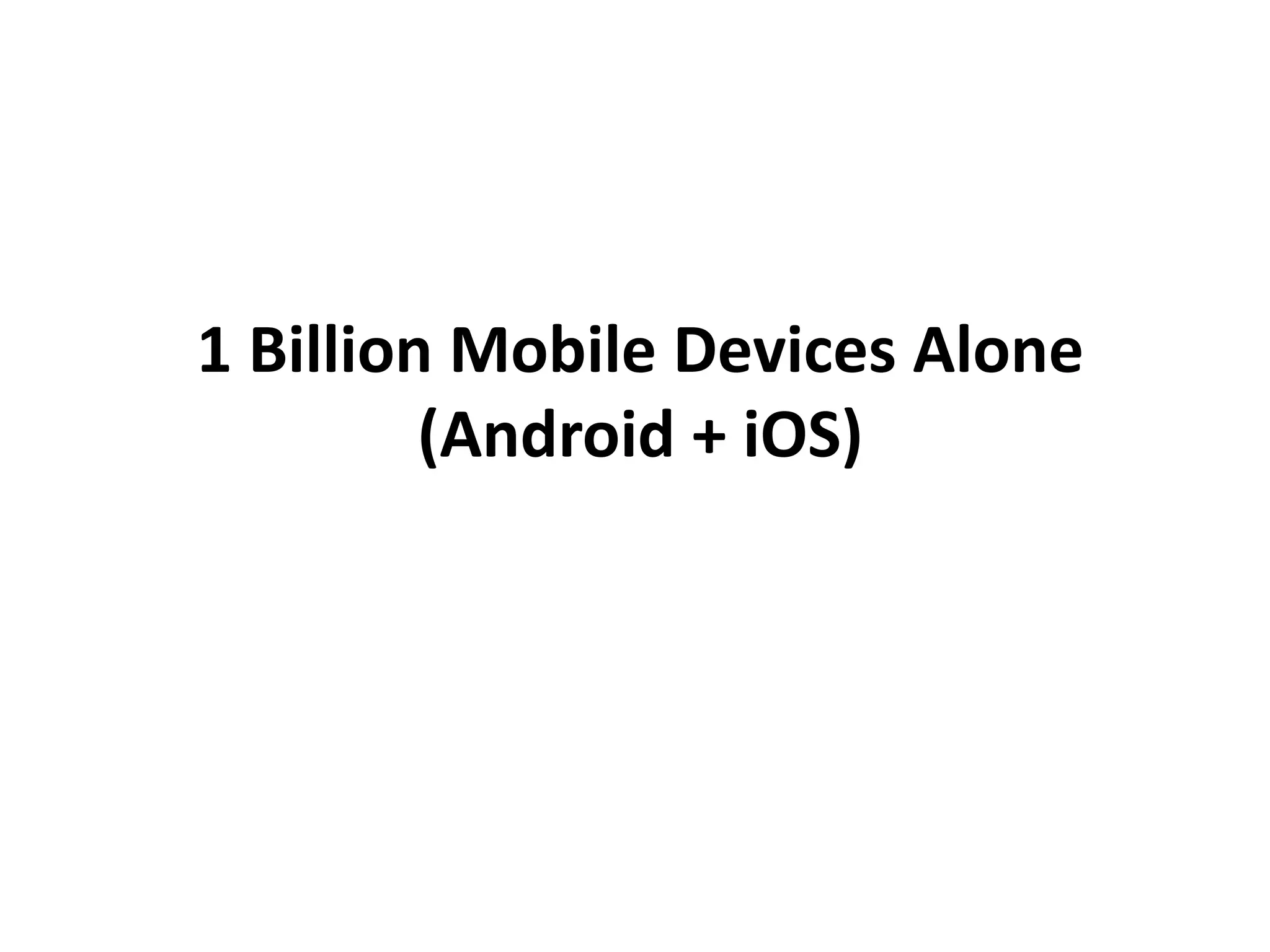 1 Billion Mobile Devices Alone
(Android + iOS)
 