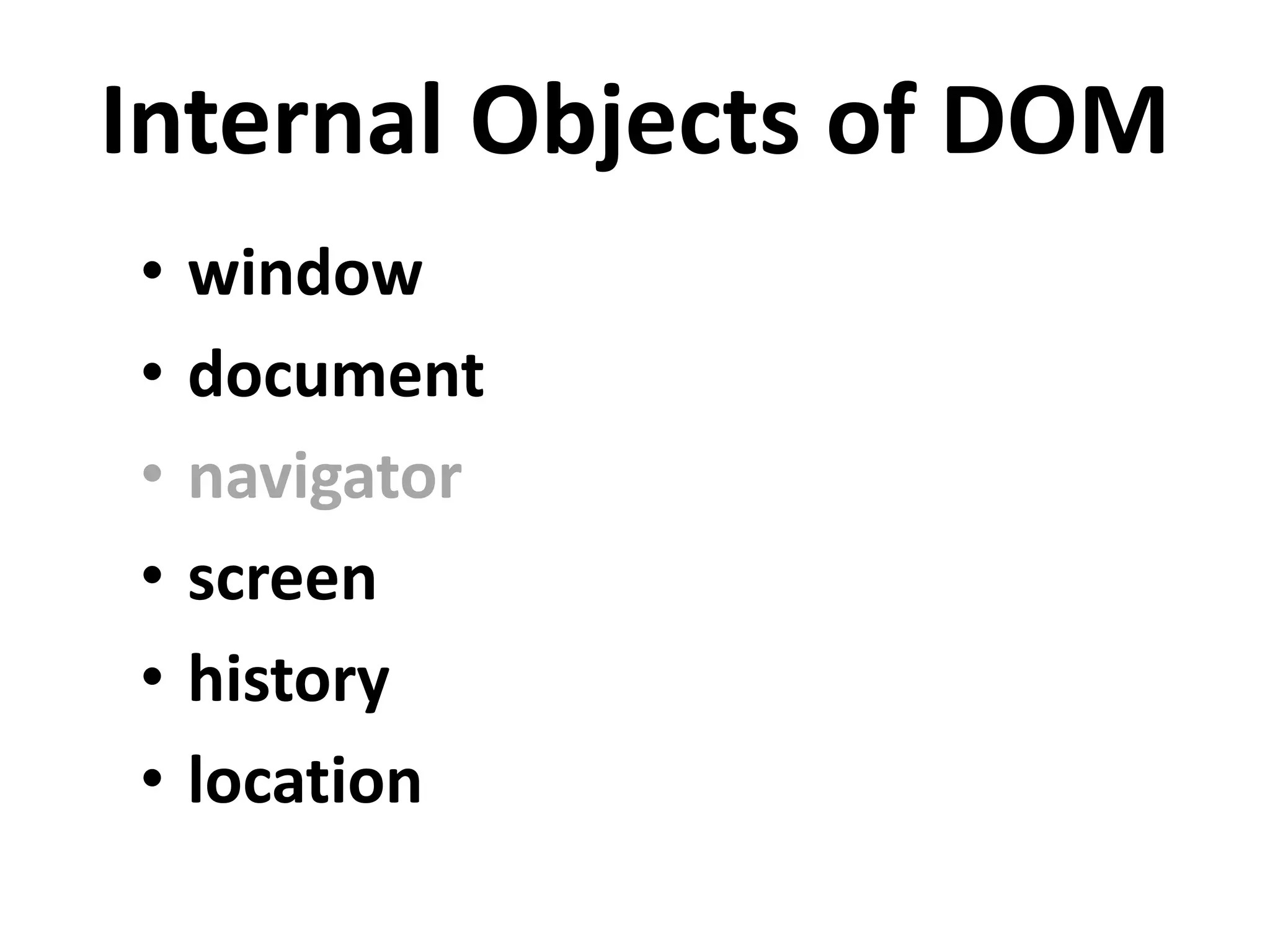 Internal Objects of DOM
• window
• document
• navigator
• screen
• history
• location
 