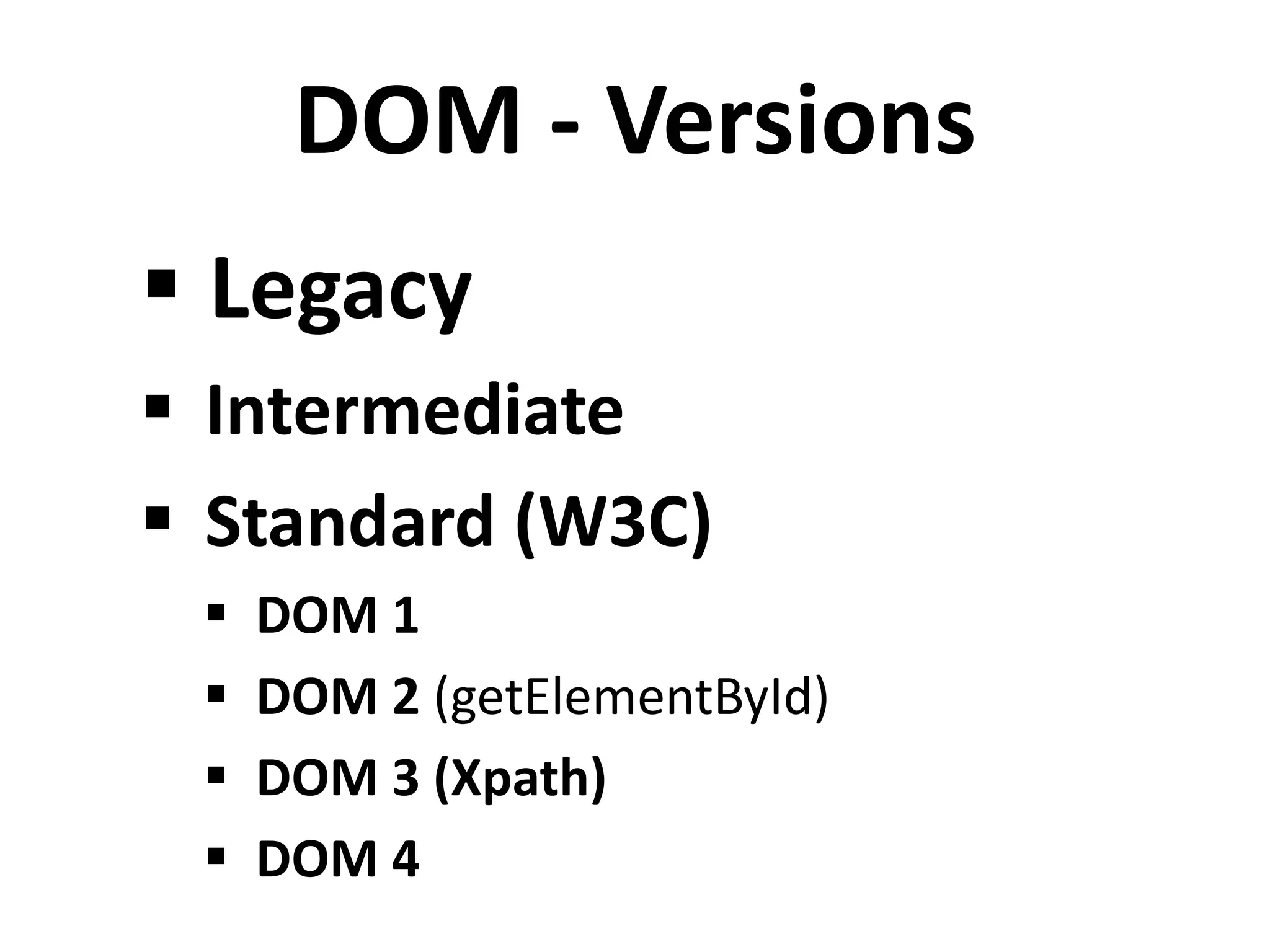 DOM - Versions
 Legacy
 Intermediate
 Standard (W3C)
 DOM 1
 DOM 2 (getElementById)
 DOM 3 (Xpath)
 DOM 4
 