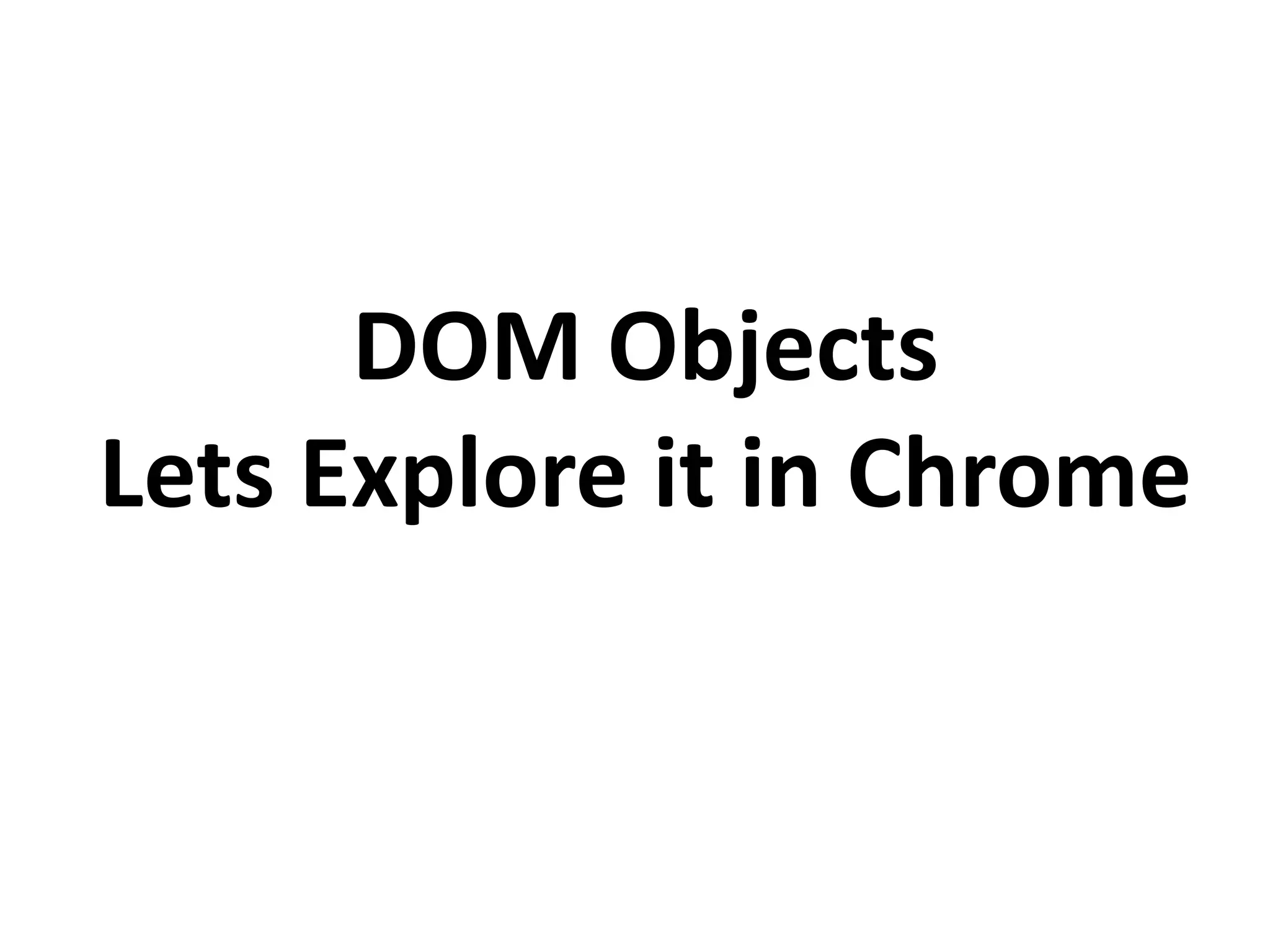DOM Objects
Lets Explore it in Chrome
 