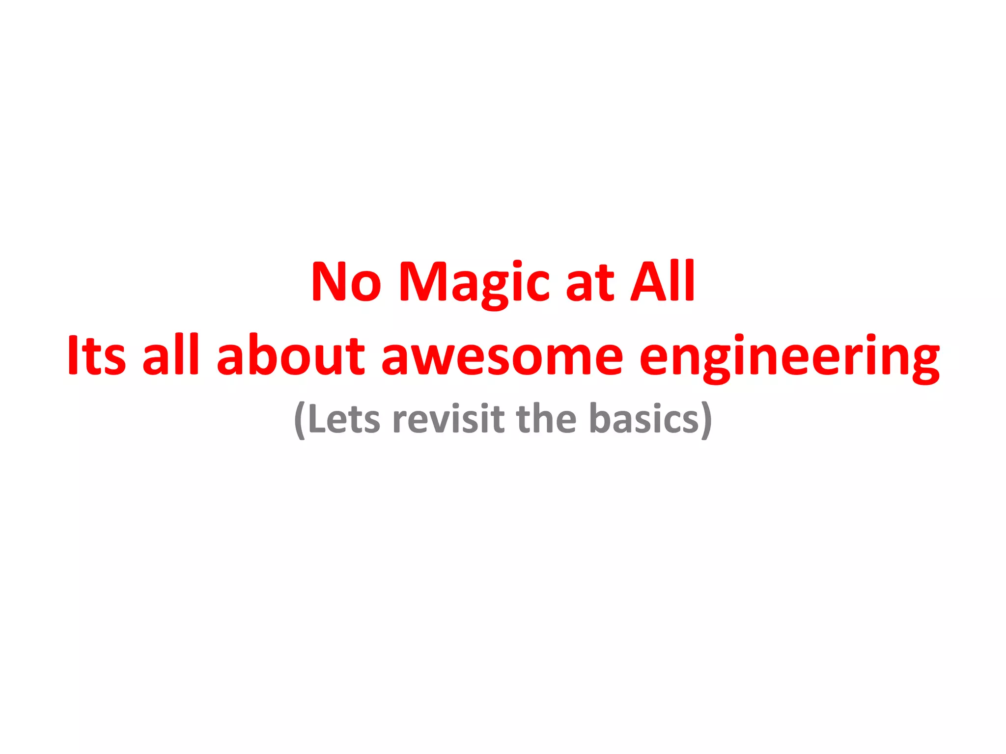 No Magic at All
Its all about awesome engineering
(Lets revisit the basics)
 
