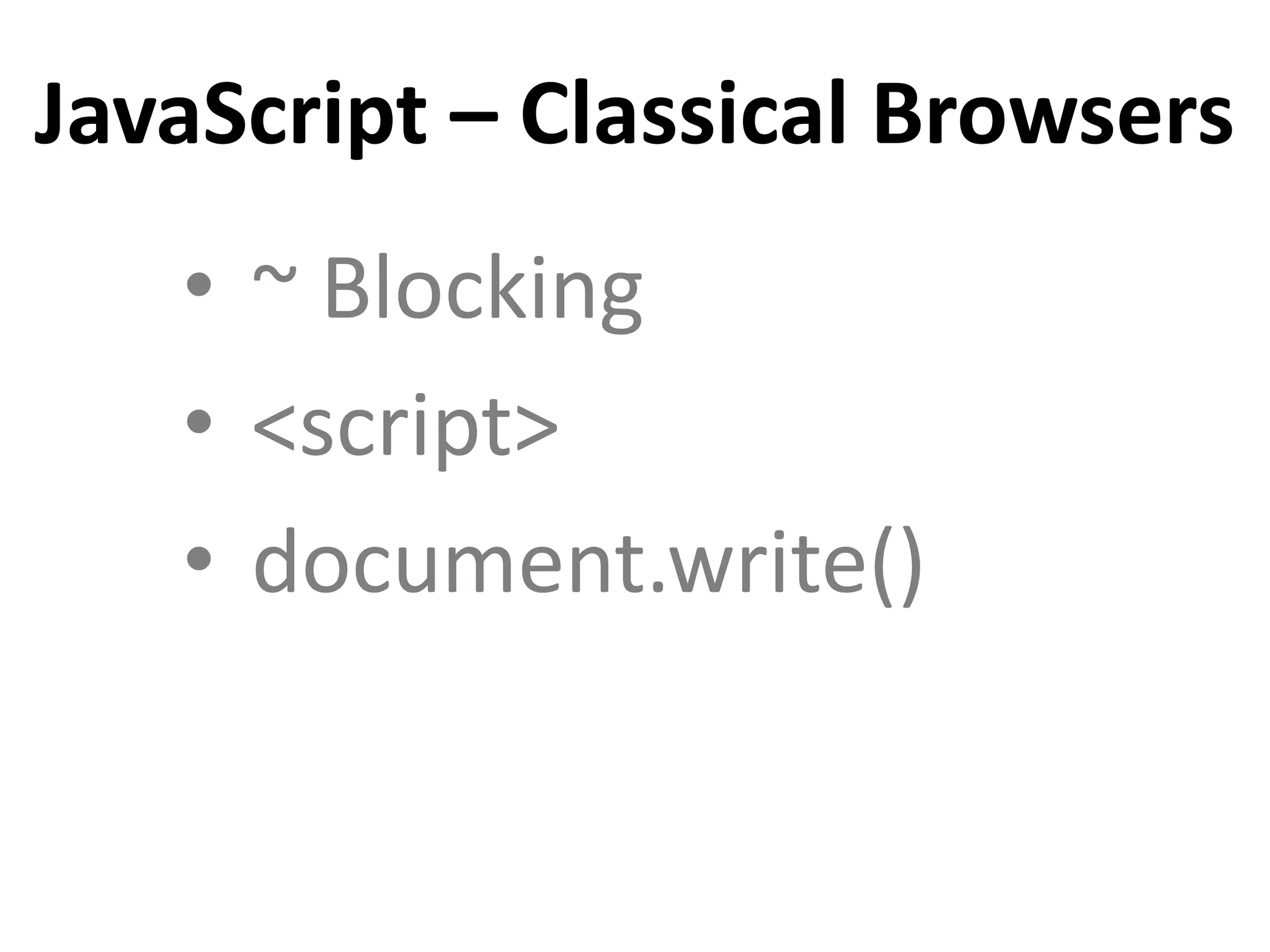 • ~ Blocking
• <script>
• document.write()
JavaScript – Classical Browsers
 