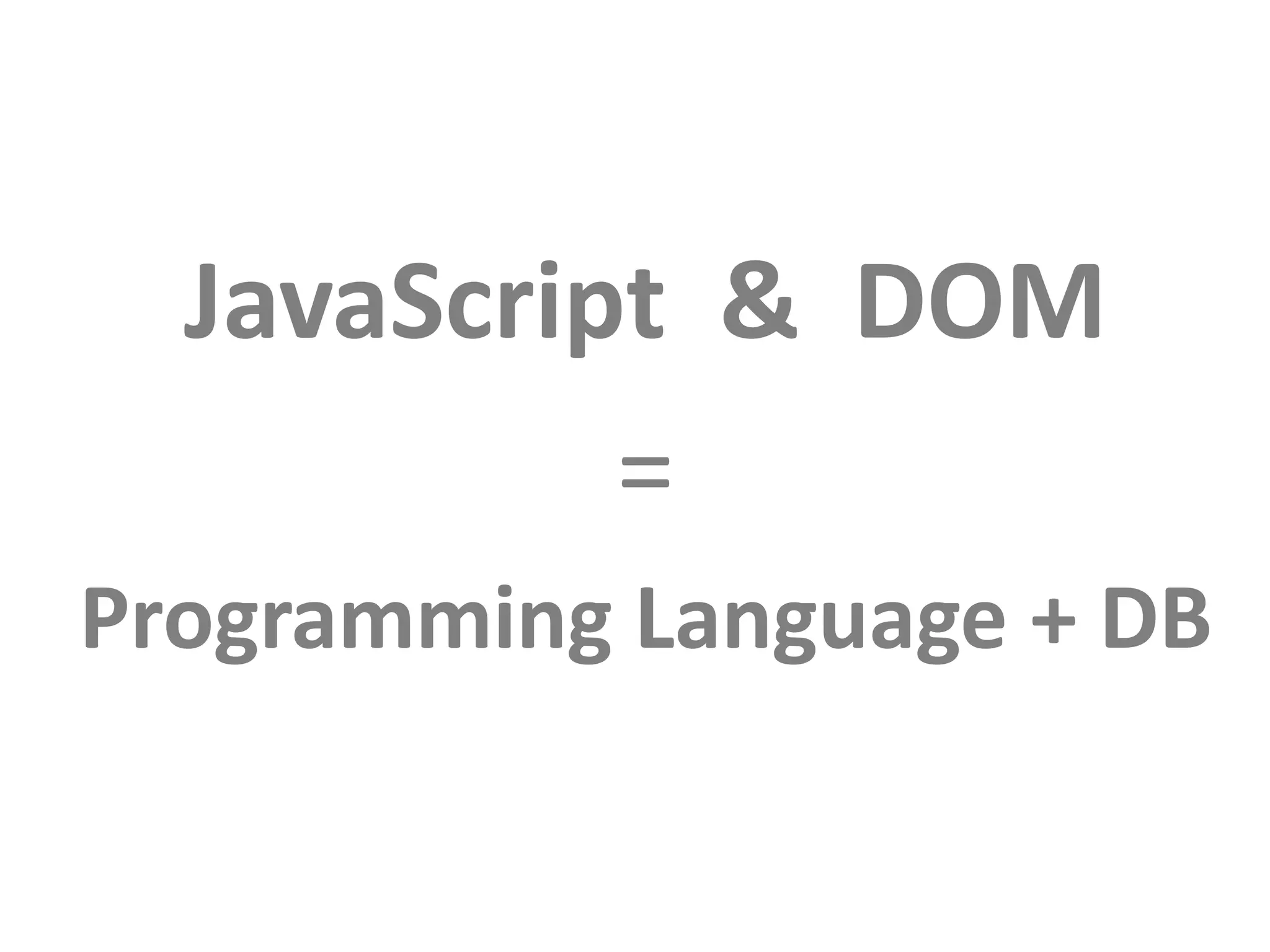 JavaScript & DOM
=
Programming Language + DB
 