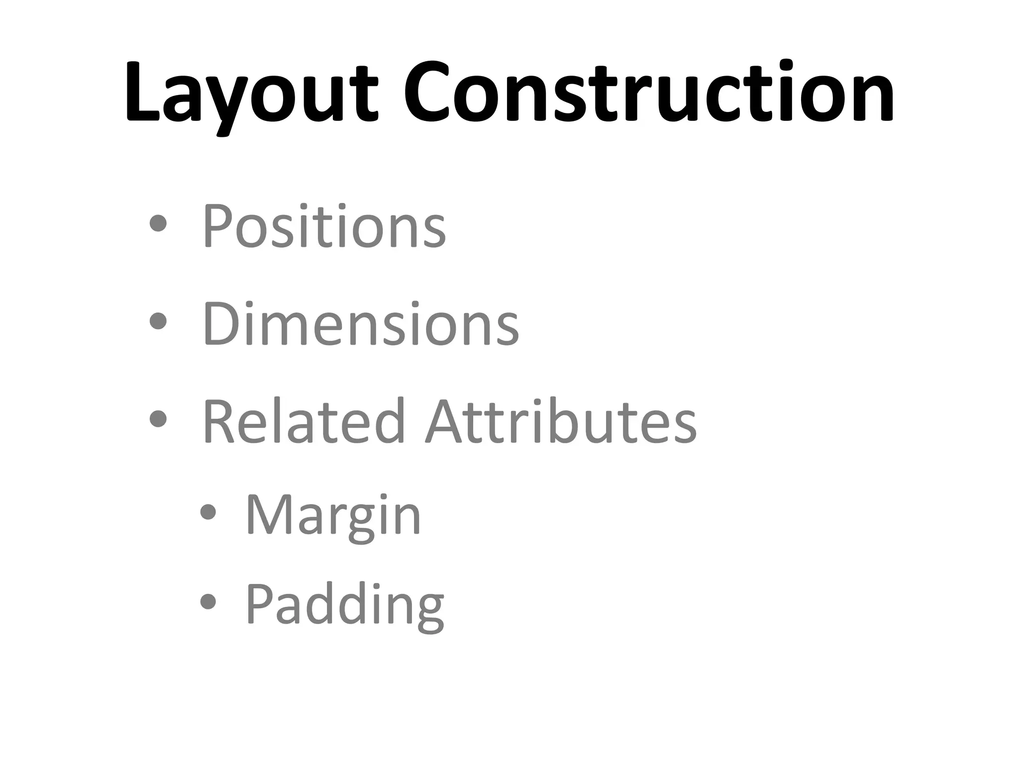 • Positions
• Dimensions
• Related Attributes
• Margin
• Padding
Layout Construction
 