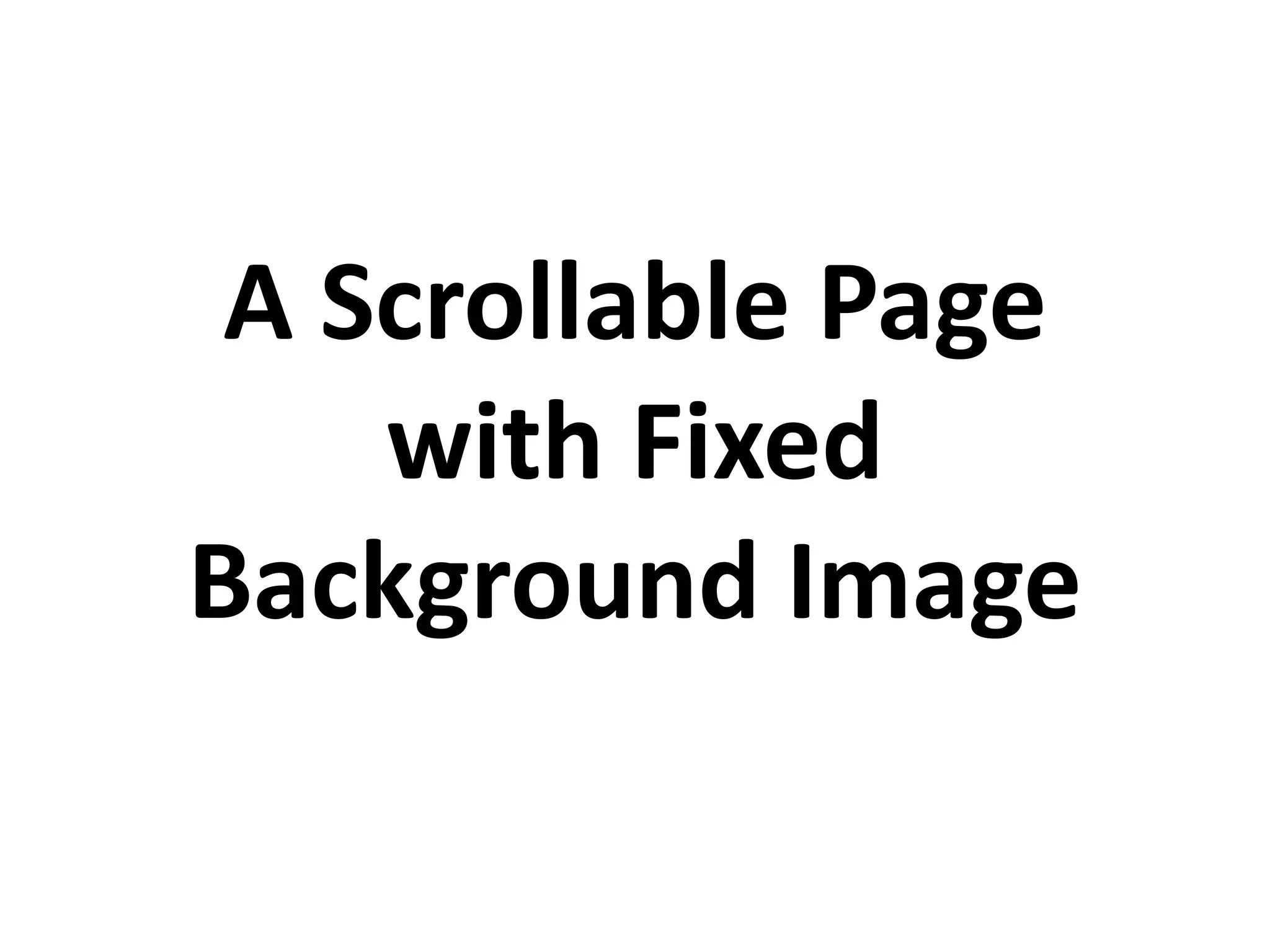 A Scrollable Page
with Fixed
Background Image
 