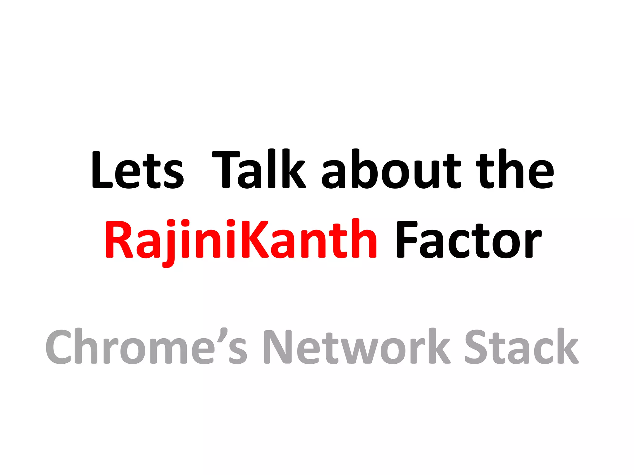 Lets Talk about the
RajiniKanth Factor
Chrome’s Network Stack
 