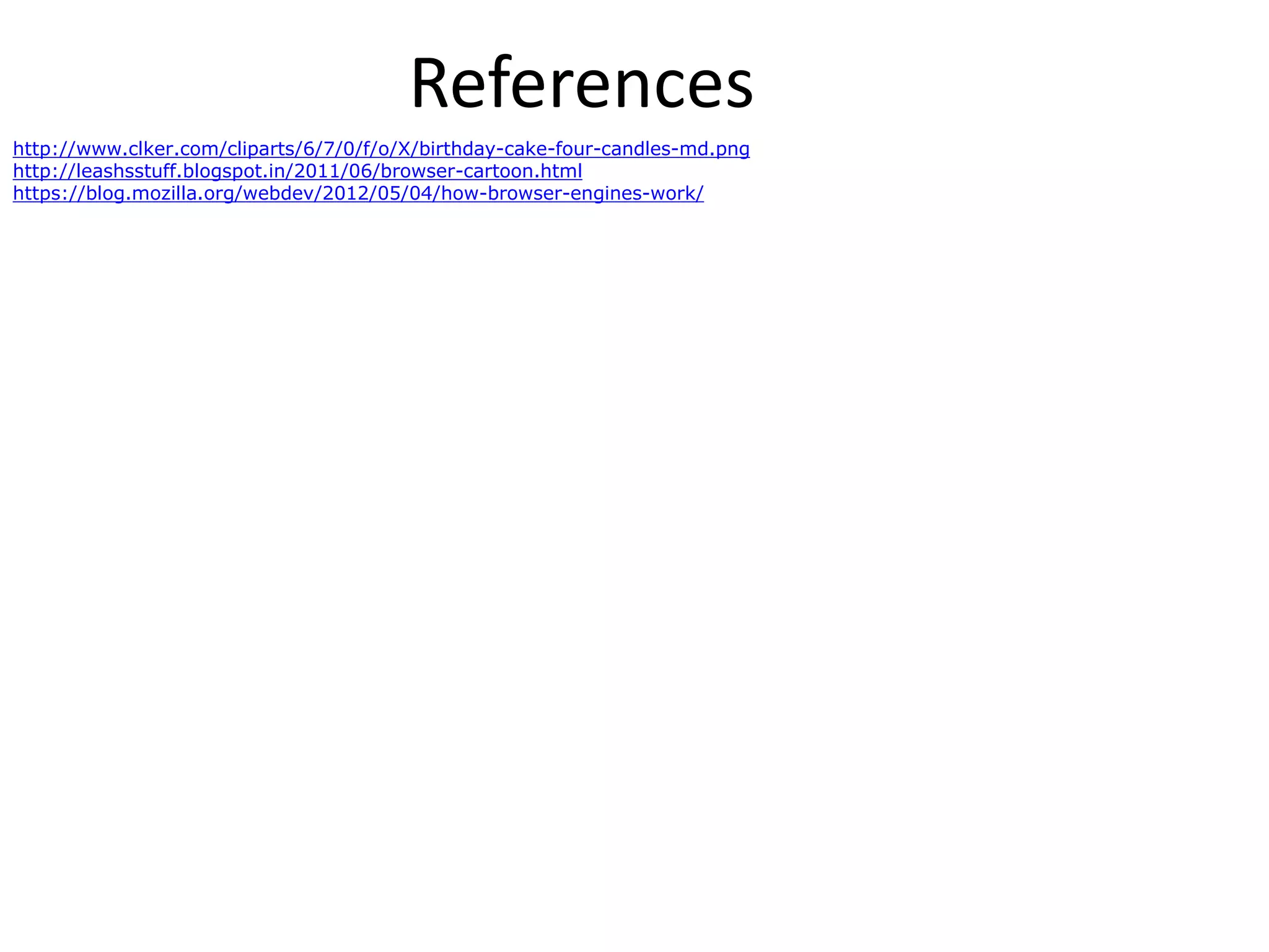 References
http://www.clker.com/cliparts/6/7/0/f/o/X/birthday-cake-four-candles-md.png
http://leashsstuff.blogspot.in/2011/06/browser-cartoon.html
https://blog.mozilla.org/webdev/2012/05/04/how-browser-engines-work/
 