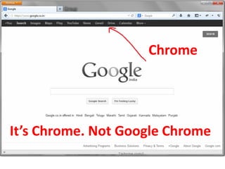 Chrome
It’s Chrome. Not Google Chrome
 