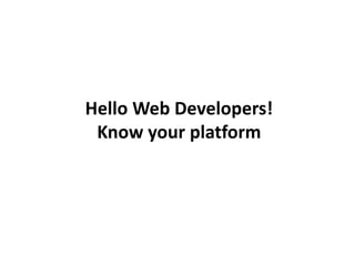 Hello Web Developers!
Know your platform
 