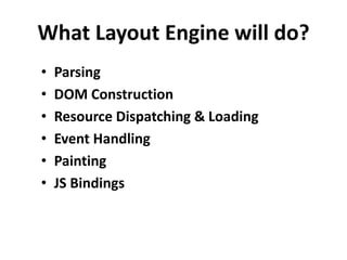 What Layout Engine will do?
• Parsing
• DOM Construction
• Resource Dispatching & Loading
• Event Handling
• Painting
• JS Bindings
 