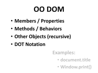 OO DOM
• Members / Properties
• Methods / Behaviors
• Other Objects (recursive)
• DOT Notation
Examples:
• document.title
• Window.print()
 