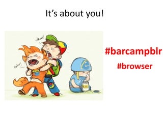 It’s about you!
#barcampblr
#browser
 