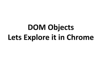 DOM Objects
Lets Explore it in Chrome
 