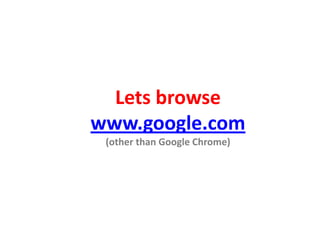 Lets browse
www.google.com
(other than Google Chrome)
 